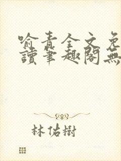 喻青全文免费阅读笔趣阁无弹窗