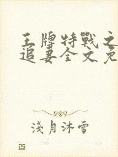 王牌特战之军少追妻全文免费阅读小说