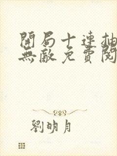 开局十连抽然后无敌免费阅读全