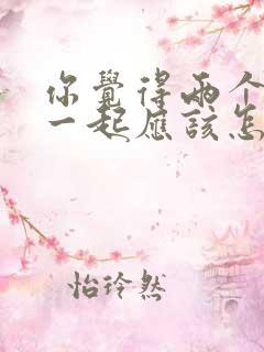 你觉得两个人在一起应该怎么相处