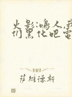 火影:鸣人,我们黑化吧电子书