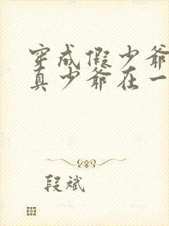 穿成假少爷后和真少爷在一起了