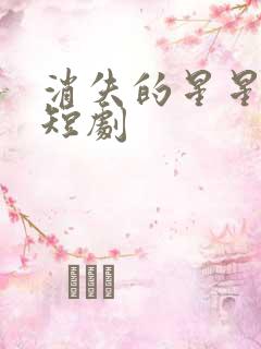 消失的星星完整短剧