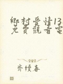 乡村爱情13部免费观看电视剧全集