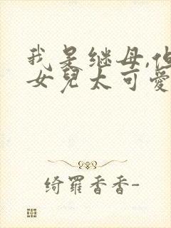 我是继母,但是女儿太可爱了漫画免费全集