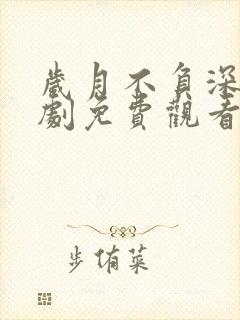 岁月不负深情短剧免费观看全集