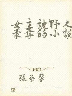 女主被野人强取豪夺的小说