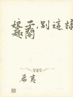 娘子,别这样笔趣阁