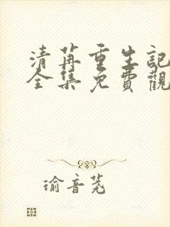 清苒重生记动漫全集免费观看