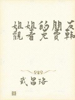 姐姐的朋友在线观看免费韩剧