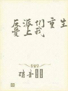 反派们重生后都爱上我