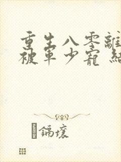 重生八零离婚后被军少宠 结局