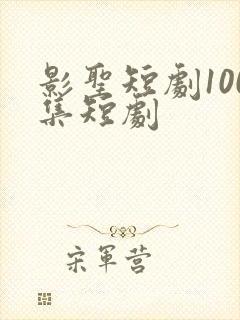 影圣短剧100集短剧