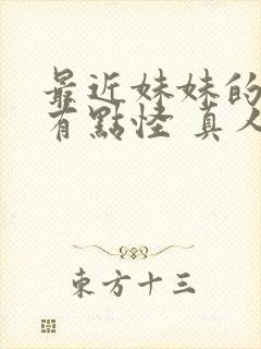 最近妹妹的样子有点怪 真人