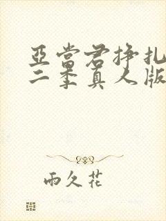 亚当君挣扎吧第二季真人版在线观看