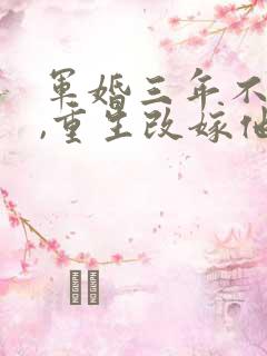 军婚三年不圆房,重生改嫁他首长全文txt