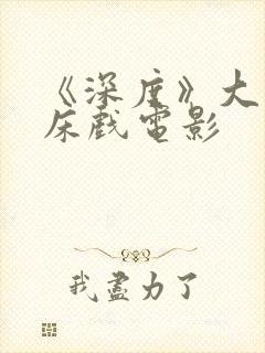 《深度》大尺度床戏电影