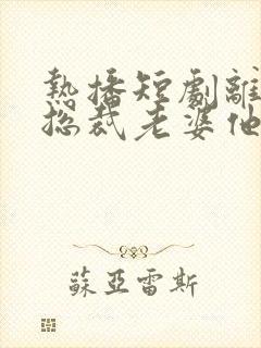 热播短剧离婚后总裁老婆他后悔了