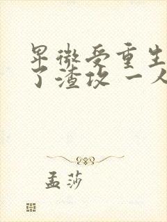 卑微受重生后成了渣攻 一人路过