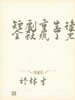 短剧重生后真千金杀疯了免费观看