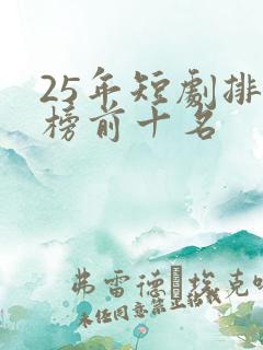 25年短剧排行榜前十名