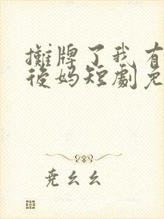 摊牌了我有三个后妈短剧免费观看