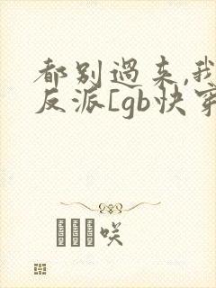 都别过来,我是反派[gb快穿]