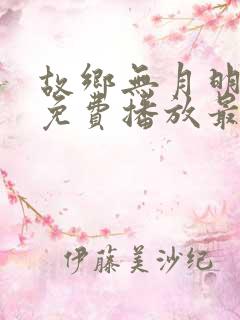 故乡无月明短剧免费播放最新集数