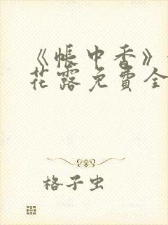 《帐中香》金银花露免费全本笔趣阁