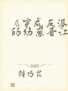 《穿成反派堆里的幼崽晋江小说