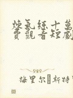 炼气练十万年免费观看短剧