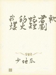 我的蛇君软又妖爆火短剧