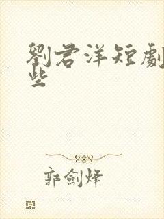 刘君洋短剧有哪些