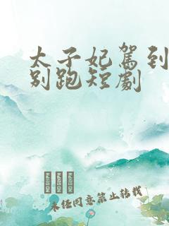 太子妃驾到总裁别跑短剧