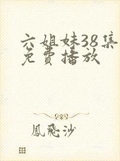 六姐妹38集全免费播放