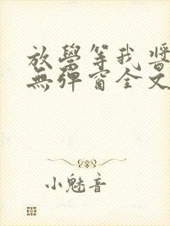 放学等我酱子贝无弹窗全文免费