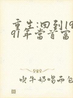 重生:回到1991年当首富小说