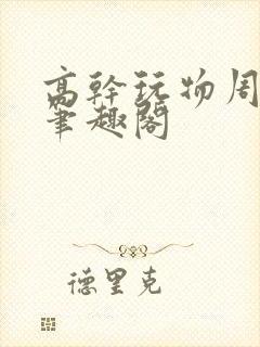 高干玩物周漫漫笔趣阁