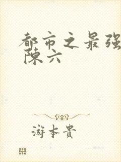 都市之最强狂兵 陈六