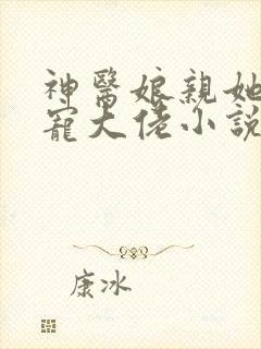 神医娘亲她是团宠大佬小说最新章