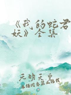 《我的蛇君软又妖》全集
