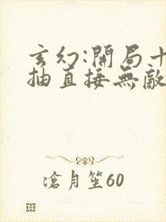 玄幻:开局十连抽直接无敌txt下载