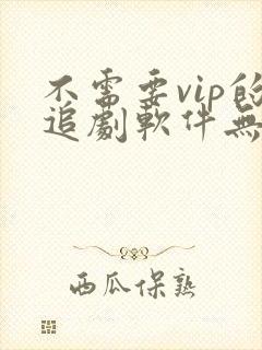 不需要vip的追剧软件无广告