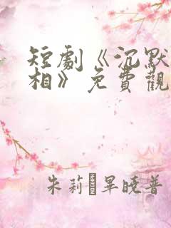 短剧《沉默的真相》免费观看全集