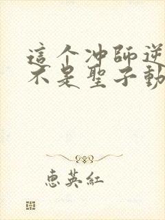 这个冲师逆徒才不是圣子动态漫免费观看