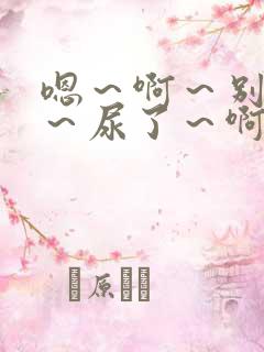 嗯～啊～别揉了～尿了～啊男男