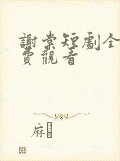 谢棠短剧全集免费观看