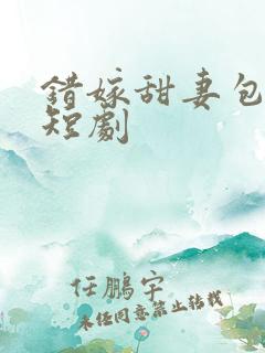 错嫁甜妻包甜的短剧
