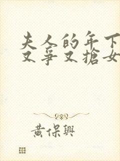 夫人的年下保镖又争又抢女主角是谁