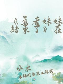 《勇者妹妹冒险结束了》在线观看